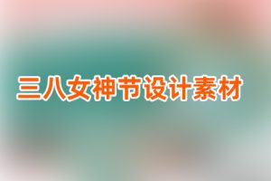 素材-三八女神节设计素材38三八妇女节 psd模板+png免扣+ppt模板