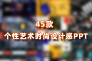 PPT模板-审美爆炸!45套超强设计感个性艺术时尚PPT送给你!