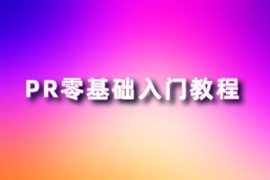 PR教程-Premiere零基础入门教程 JJ08