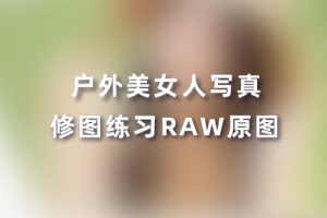 RAW原图- 11张户外美女人像私房写真摄影后期修图练习RAW原图素材