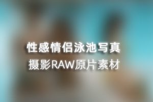 RAW原图-20张性感情侣泳池写真摄影RAW原片素材-CR2格式原图