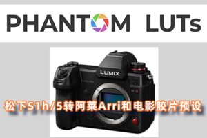 LUT预设-松下S1h/5转阿莱Arri和电影胶片预设 Phantom LUTs for Panasonic S1h/5